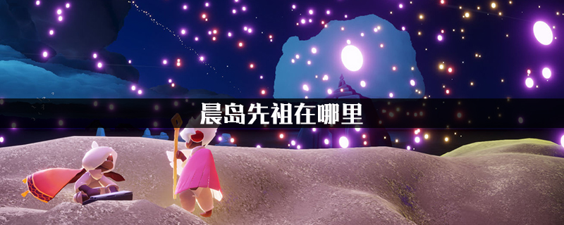 光遇晨岛先祖在哪里位置攻略光遇晨岛先祖位置揭秘