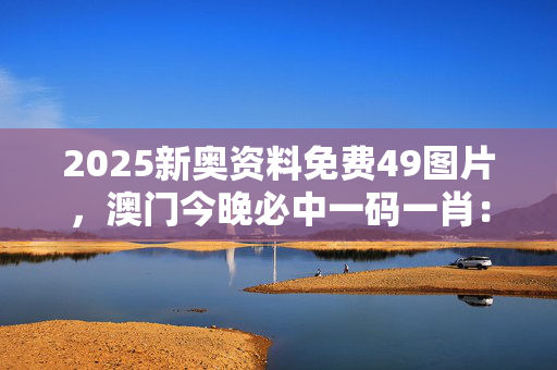 澳门三肖三码精准100%王中王澳门三肖三码精准100%王中王-第1张图片