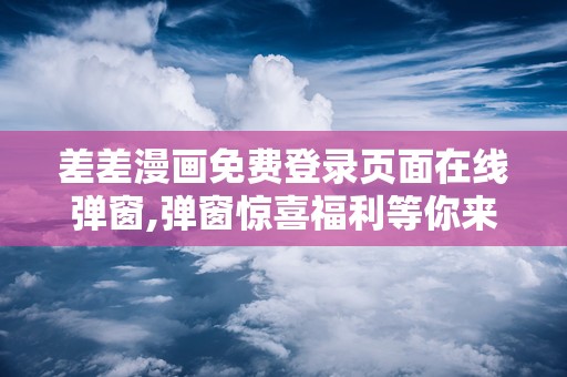 差差漫画破解版入口页面免费弹窗-第1张图片