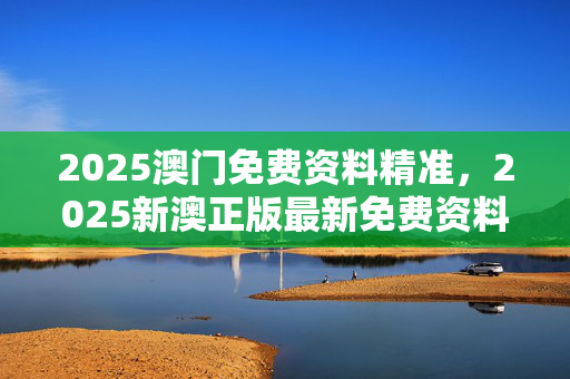 澳门精准正版资料大全免费版澳门精准正版资料大全-第1张图片