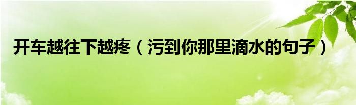 开车40分钟有痛感有声音免费开车40分钟有痛感有声音免费体验-第1张图片