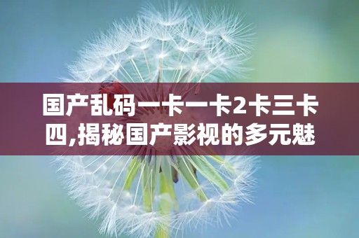 一卡二卡3卡四卡精品高清无码一卡精品