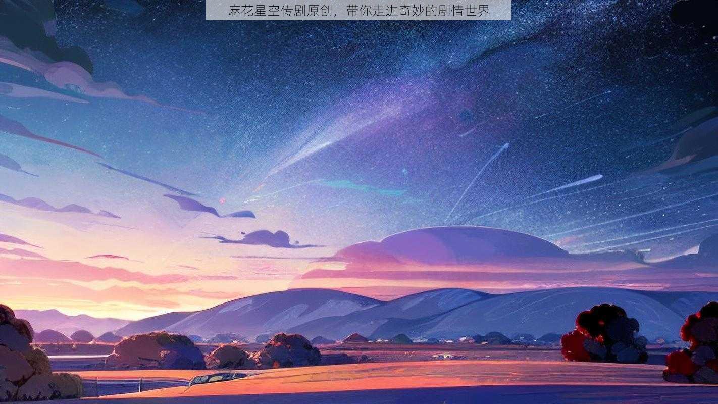 麻花传剧MV在线看星空麻花传剧MV在线看星空-第1张图片