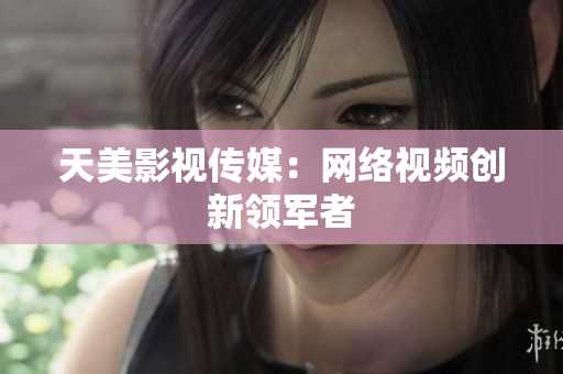 美女被爆羞羞，天美传媒揭秘